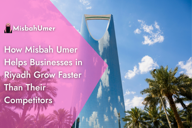 How Misbah Umer Helps Businesses in Riyadh Grow Faster Than Their Competitors