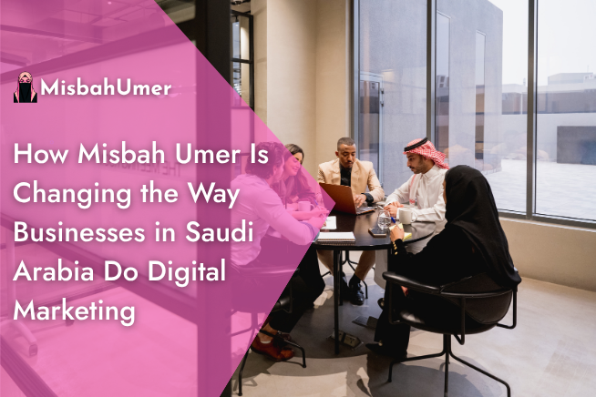 How Misbah Umer Is Changing Digital Marketing in Saudi Arabia